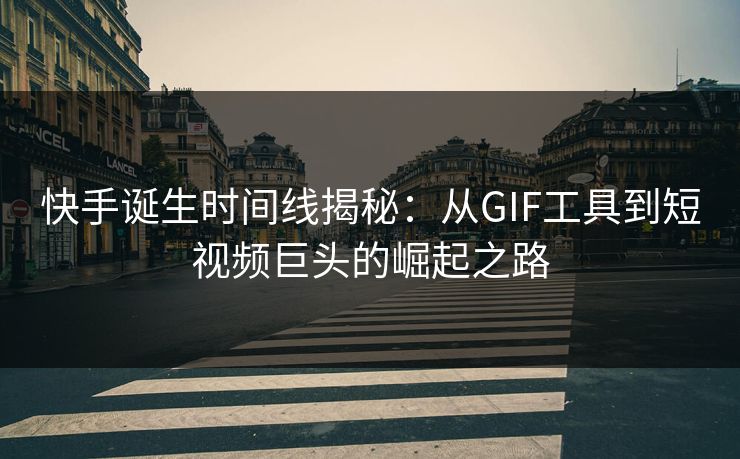 快手诞生时间线揭秘：从GIF工具到短视频巨头的崛起之路