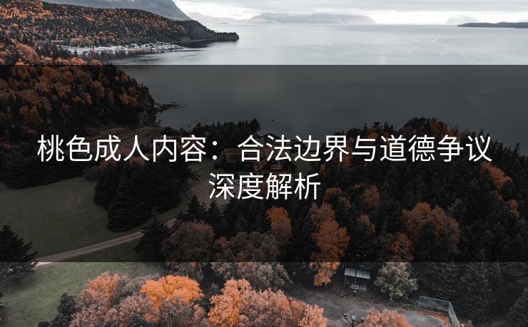 桃色成人内容：合法边界与道德争议深度解析