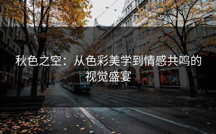 秋色之空：从色彩美学到情感共鸣的视觉盛宴
