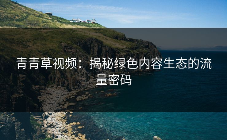 青青草视频：揭秘绿色内容生态的流量密码