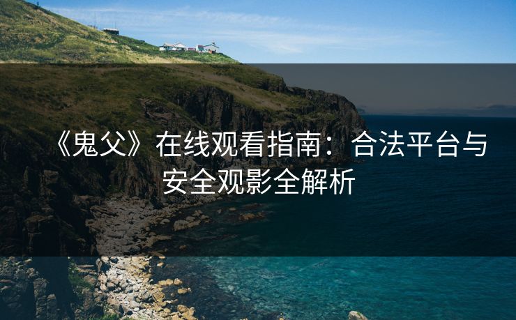 《鬼父》在线观看指南：合法平台与安全观影全解析