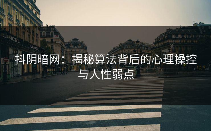 抖阴暗网：揭秘算法背后的心理操控与人性弱点