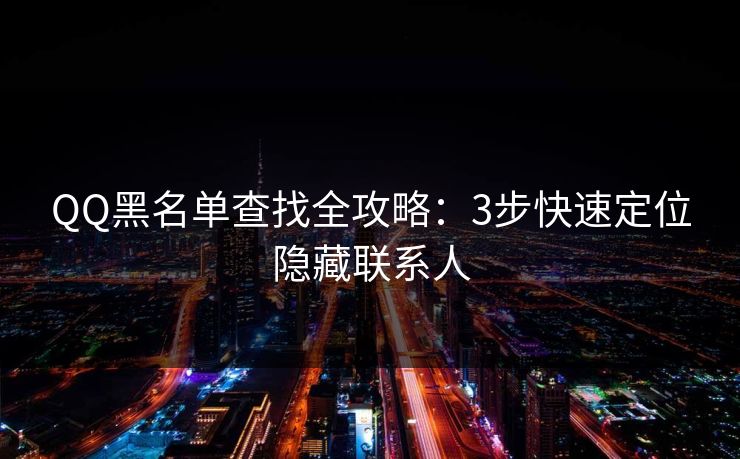 QQ黑名单查找全攻略：3步快速定位隐藏联系人