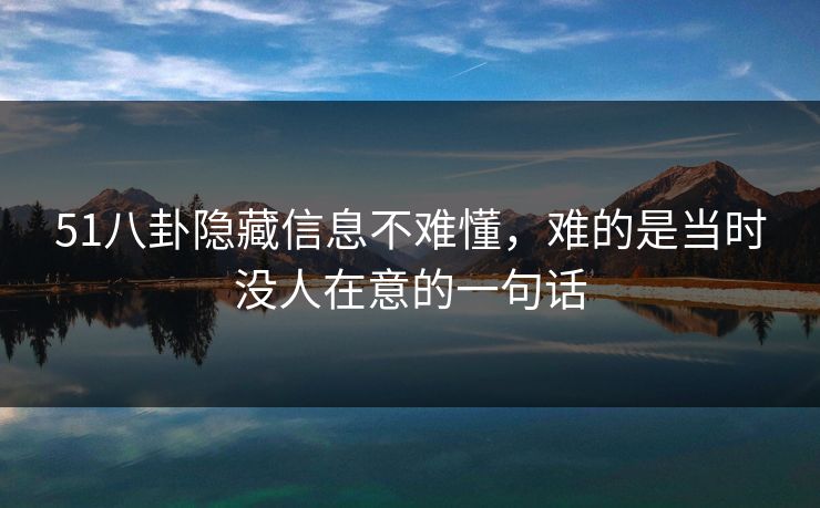 51八卦隐藏信息不难懂，难的是当时没人在意的一句话